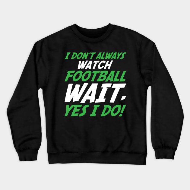 I Don't Always Watch Football Wait, Yes I Do Crewneck Sweatshirt by TheFlying6